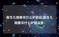 新生儿需要买什么护肤品(新生儿需要买什么护肤品好)