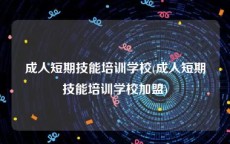 成人短期技能培训学校(成人短期技能培训学校加盟)