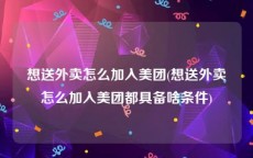 想送外卖怎么加入美团(想送外卖怎么加入美团都具备啥条件)