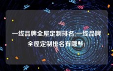 一线品牌全屋定制排名(一线品牌全屋定制排名有哪些)