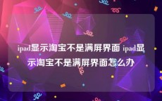 ipad显示淘宝不是满屏界面 ipad显示淘宝不是满屏界面怎么办