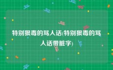 特别狠毒的骂人话(特别狠毒的骂人话带脏字)