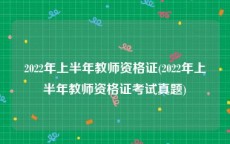 2022年上半年教师资格证(2022年上半年教师资格证考试真题)