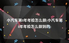 小汽车第8年年检怎么做(小汽车第8年年检怎么做到的)