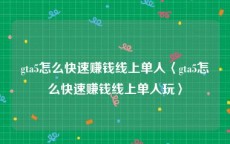 gta5怎么快速赚钱线上单人〈gta5怎么快速赚钱线上单人玩〉