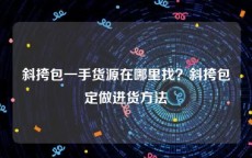 斜挎包一手货源在哪里找？斜挎包定做进货方法