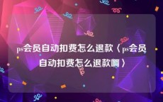 ps会员自动扣费怎么退款〈ps会员自动扣费怎么退款啊〉