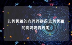 如何优雅的向妈妈要钱(如何优雅的向妈妈要钱呢)