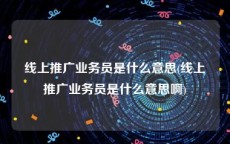 线上推广业务员是什么意思(线上推广业务员是什么意思啊)