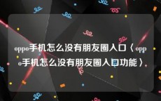 oppo手机怎么没有朋友圈入口〈oppo手机怎么没有朋友圈入口功能〉