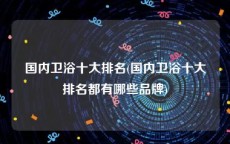 国内卫浴十大排名(国内卫浴十大排名都有哪些品牌)
