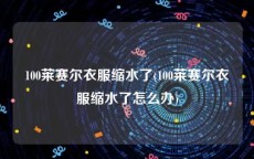 100莱赛尔衣服缩水了(100莱赛尔衣服缩水了怎么办)