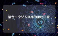 适合一个女人摆摊的小吃生意