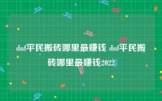 dnf平民搬砖哪里最赚钱 dnf平民搬砖哪里最赚钱2022