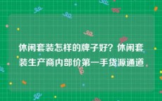 休闲套装怎样的牌子好？休闲套装生产商内部价第一手货源通道