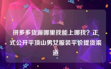 拼多多货源哪里找能上哪找？正式公开平顶山男女服装平价提货渠道