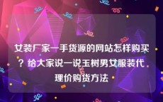女装厂家一手货源的网站怎样购买？给大家说一说玉树男女服装代理价购货方法