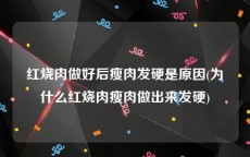 红烧肉做好后瘦肉发硬是原因(为什么红烧肉瘦肉做出来发硬)