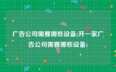 广告公司需要哪些设备(开一家广告公司需要哪些设备)