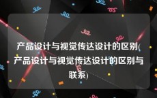 产品设计与视觉传达设计的区别(产品设计与视觉传达设计的区别与联系)