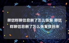 微信群聊信息删了怎么恢复 微信群聊信息删了怎么恢复找回来