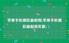 苹果手机哪款最耐用(苹果手机哪款最耐用实惠)