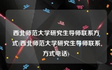 西北师范大学研究生导师联系方式(西北师范大学研究生导师联系方式电话)