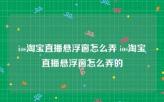 ios淘宝直播悬浮窗怎么弄 ios淘宝直播悬浮窗怎么弄的