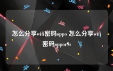 怎么分享wifi密码oppo 怎么分享wifi密码oppor9s