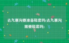 去九寨沟要准备鞋套吗(去九寨沟需要鞋套吗)
