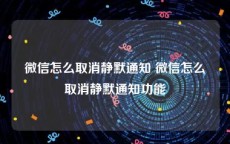 微信怎么取消静默通知 微信怎么取消静默通知功能