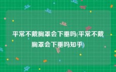 平常不戴胸罩会下垂吗(平常不戴胸罩会下垂吗知乎)