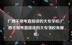 广西不用考直接读的大专学校(广西不用考直接读的大专学校有哪些)