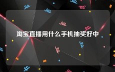 淘宝直播用什么手机抽奖好中