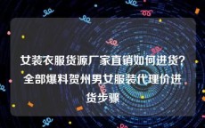女装衣服货源厂家直销如何进货？全部爆料贺州男女服装代理价进货步骤
