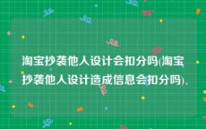 淘宝抄袭他人设计会扣分吗(淘宝抄袭他人设计造成信息会扣分吗)