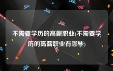 不需要学历的高薪职业(不需要学历的高薪职业有哪些)