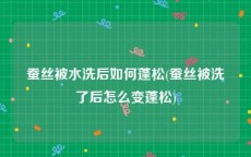 蚕丝被水洗后如何蓬松(蚕丝被洗了后怎么变蓬松)