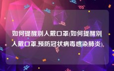 如何提醒别人戴口罩(如何提醒别人戴口罩,预防冠状病毒感染肺炎)