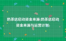 奶茶店启动资金来源(奶茶店启动资金来源与运营计划)