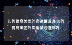 如何提高美团外卖销量话语(如何提高美团外卖销量话语技巧)