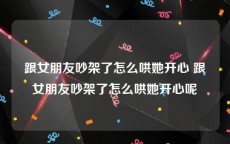 跟女朋友吵架了怎么哄她开心 跟女朋友吵架了怎么哄她开心呢