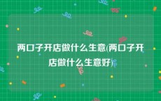 两口子开店做什么生意(两口子开店做什么生意好)
