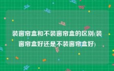 装窗帘盒和不装窗帘盒的区别(装窗帘盒好还是不装窗帘盒好)