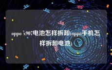 oppo x907电池怎样拆卸(oppo手机怎样拆卸电池)