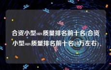 合资小型suv质量排名前十名(合资小型suv质量排名前十名10万左右)