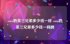 coco奶茶三兄弟多少钱一杯 coco奶茶三兄弟多少钱一杯啊