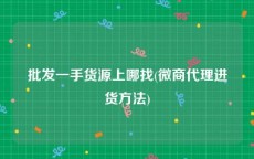 批发一手货源上哪找(微商代理进货方法)