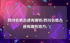 四川名胜古迹有哪些(四川名胜古迹有哪些地方)