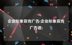 企业形象宣传广告(企业形象宣传广告语)